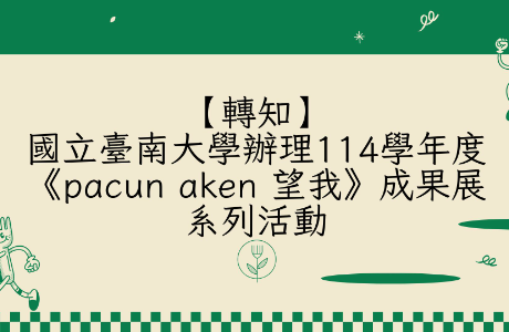 【轉知】國立臺南大學辦理「114學年度《pacun aken 望我》成果展系列活動」