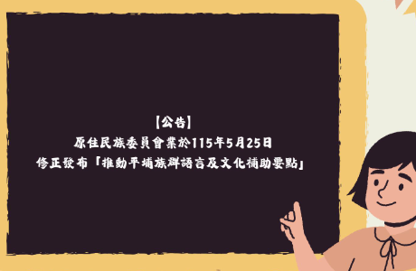 【公告】原住民族委員會業於115年5月25日修正發布「推動平埔族群語言及文化補助要點」