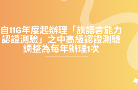 原住民族委員會自116年度起辦理「原住民族語言能 力認證測驗」之中高級認證測驗調整為每年辦理1次
