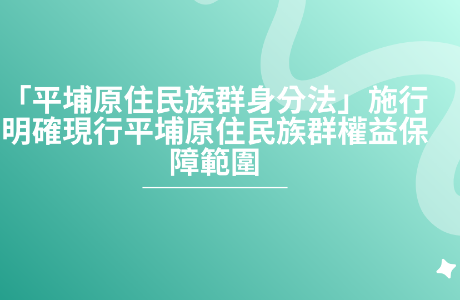 原住民族委員會為配合「平埔原住民族群身分法」施行，明確現行平埔原住民族群權益保障範圍