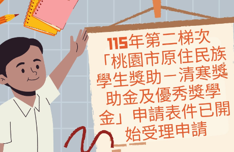 【公告】115年第二梯次「桃園市原住民族學生獎助－清寒獎助金及優秀獎學金」申請表件已開始受理申請