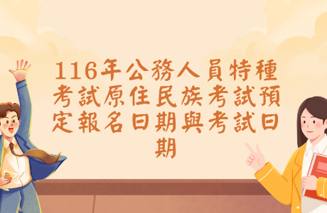 116年公務人員特種考試原住民族考試預定報名日期與考試日期
