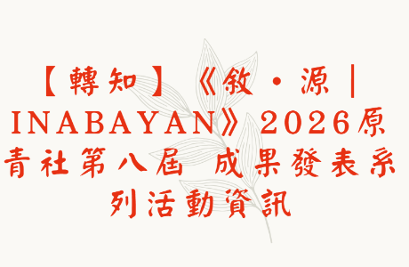 【轉知】《敘‧源｜Inabayan》2026原青社第八屆 成果發表系列活動資訊